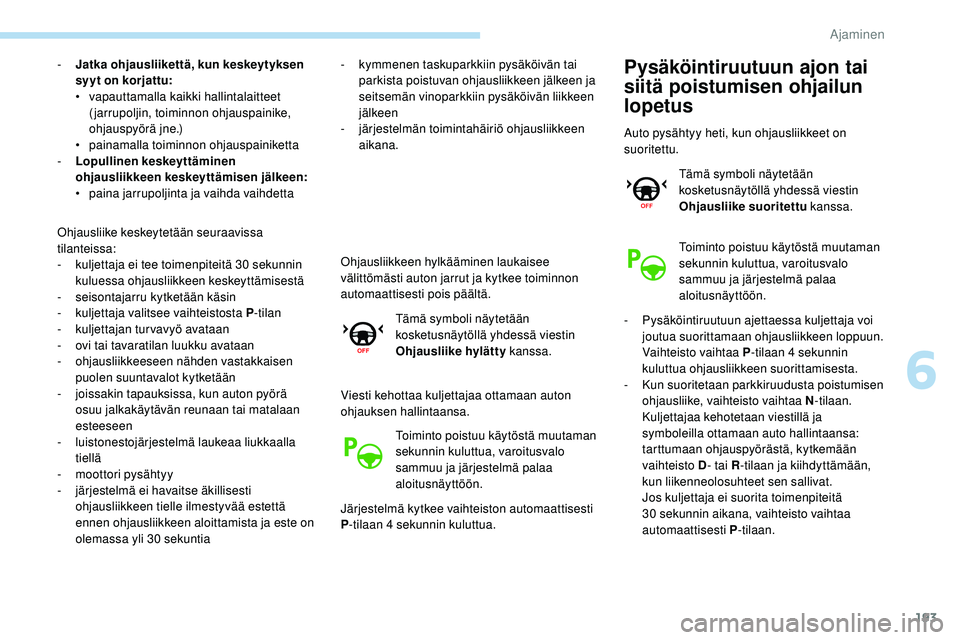 Peugeot 508 2018  Omistajan käsikirja (in Finnish) 193
- Jatka ohjausliikettä, kun keskeytyksen syyt on korjattu:
•
 v

apauttamalla kaikki hallintalaitteet 
(jarrupoljin, toiminnon ohjauspainike, 
ohjauspyörä jne.)
•
 pa

inamalla toiminnon oh