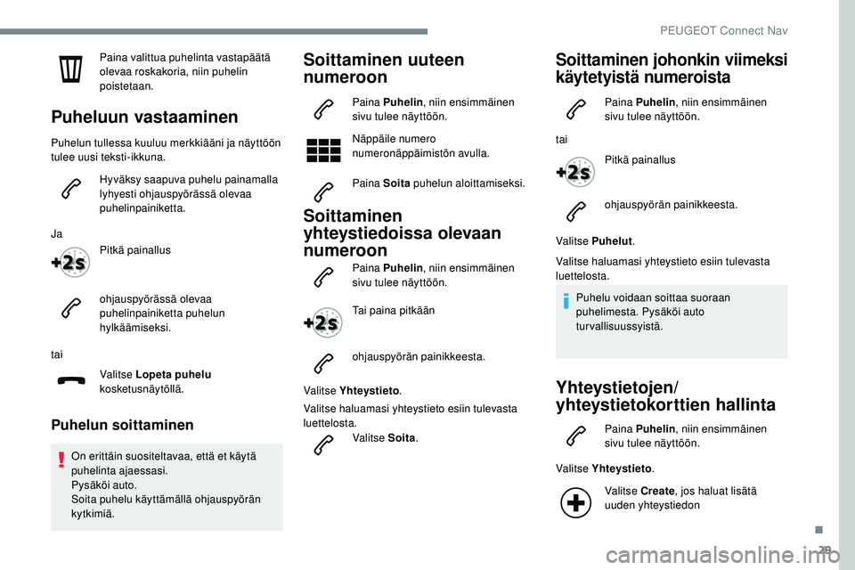 Peugeot 508 2018 Omistajan käsikirja (in Finnish) 29
Paina valittua puhelinta vastapäätä
olevaa roskakoria, niin puhelin
poistetaan.
Puheluun vastaaminen
Puhelun tullessa kuuluu merkkiääni ja näyttöön
tulee uusi teksti-ikkuna.Hyväksy saap Peugeot 508 2018 Omistajan käsikirja (in Finnish) 29
Paina valittua puhelinta vastapäätä
olevaa roskakoria, niin puhelin
poistetaan.
Puheluun vastaaminen
Puhelun tullessa kuuluu merkkiääni ja näyttöön
tulee uusi teksti-ikkuna.Hyväksy saap