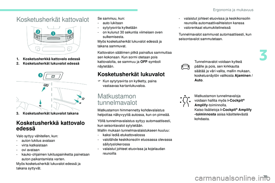Peugeot 508 2018  Omistajan käsikirja (in Finnish) 79
Kosketusherkät kattovalot
1.Kosketusherkkä kattovalo edessä
2. Kosketusherkät lukuvalot edessä
3. Kosketusherkät lukuvalot takana
Kosketusherkkä kattovalo 
edessä
Valo syttyy vähitellen, k