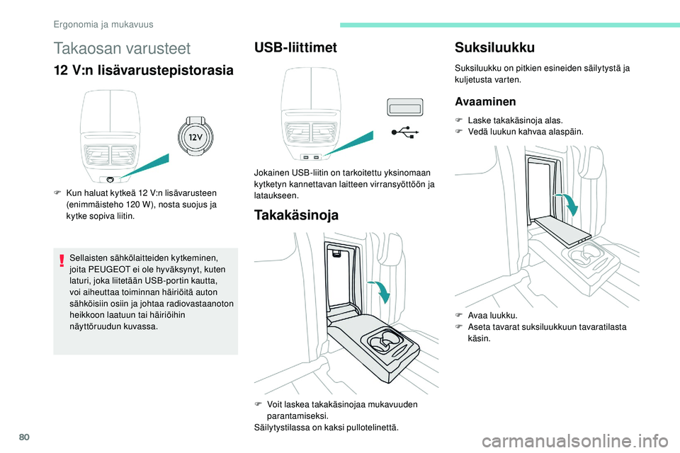 Peugeot 508 2018  Omistajan käsikirja (in Finnish) 80
Takaosan varusteet
12 V:n lisävarustepistorasia
F Kun haluat kytkeä 12 V:n lisävarusteen (enimmäisteho 120   W), nosta suojus ja 
kytke sopiva liitin.
Sellaisten sähkölaitteiden kytkeminen, 
