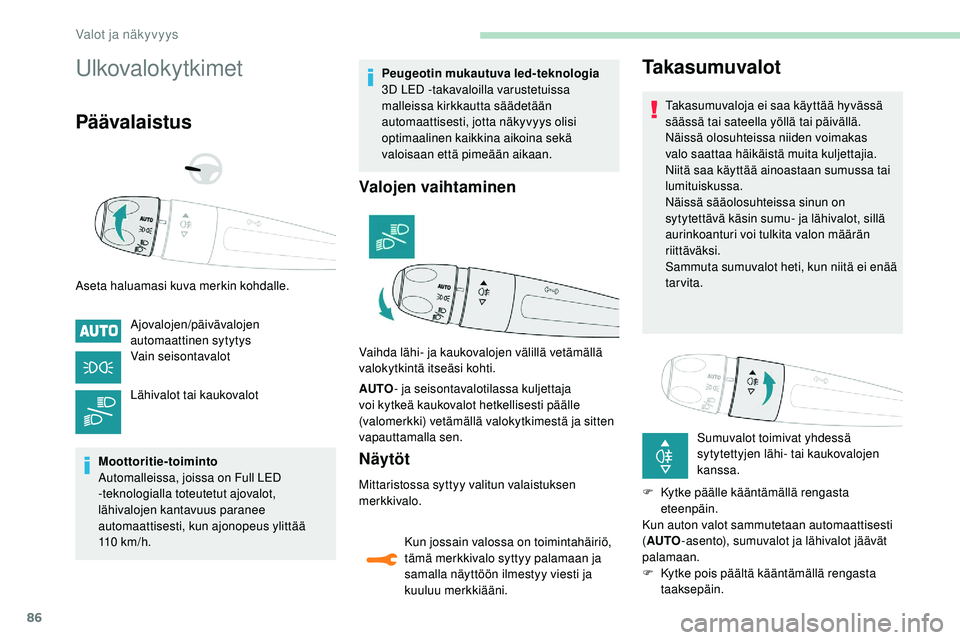 Peugeot 508 2018  Omistajan käsikirja (in Finnish) 86
Ulkovalokytkimet
Päävalaistus
Aseta haluamasi kuva merkin kohdalle.Ajovalojen/päivävalojen 
automaattinen sytytys
Vain seisontavalot
Lähivalot tai kaukovalot
Moottoritie-toiminto
Automalleissa