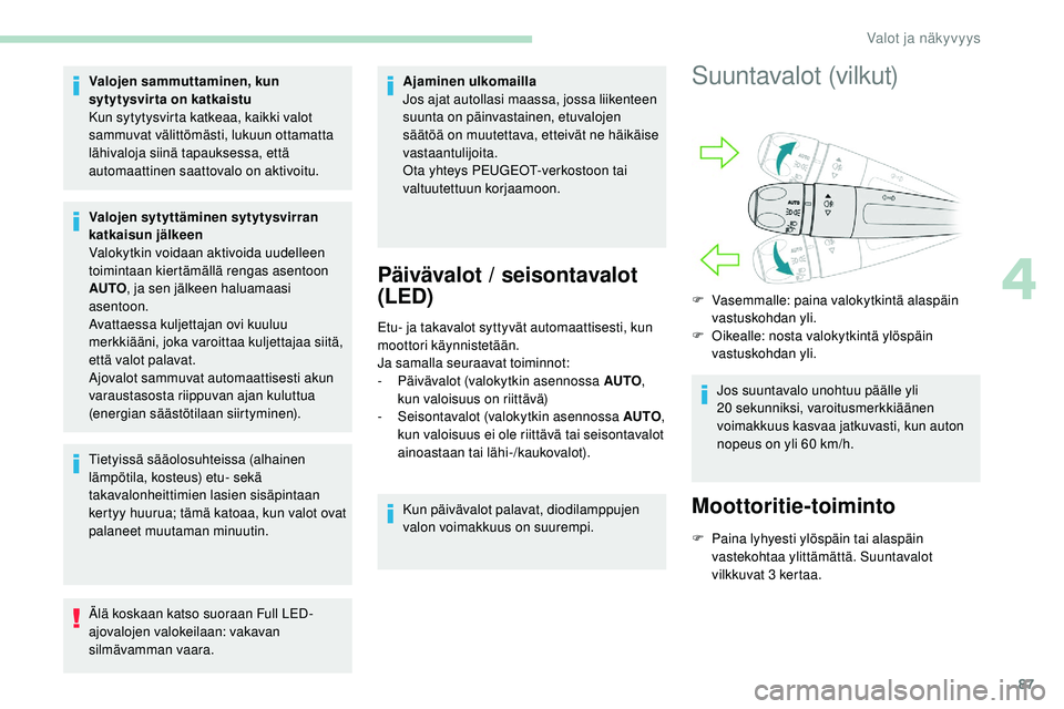 Peugeot 508 2018  Omistajan käsikirja (in Finnish) 87
Valojen sammuttaminen, kun 
sytytysvirta on katkaistu
Kun sytytysvirta katkeaa, kaikki valot 
sammuvat välittömästi, lukuun ottamatta 
lähivaloja siinä tapauksessa, että 
automaattinen saatto