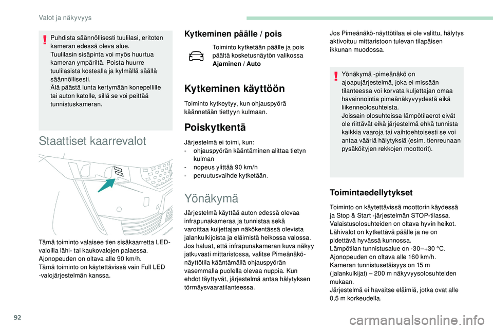 Peugeot 508 2018  Omistajan käsikirja (in Finnish) 92
Puhdista säännöllisesti tuulilasi, eritoten 
kameran edessä oleva alue.
Tuulilasin sisäpinta voi myös huurtua 
kameran ympäriltä. Poista huurre 
tuulilasista kostealla ja kylmällä sääll