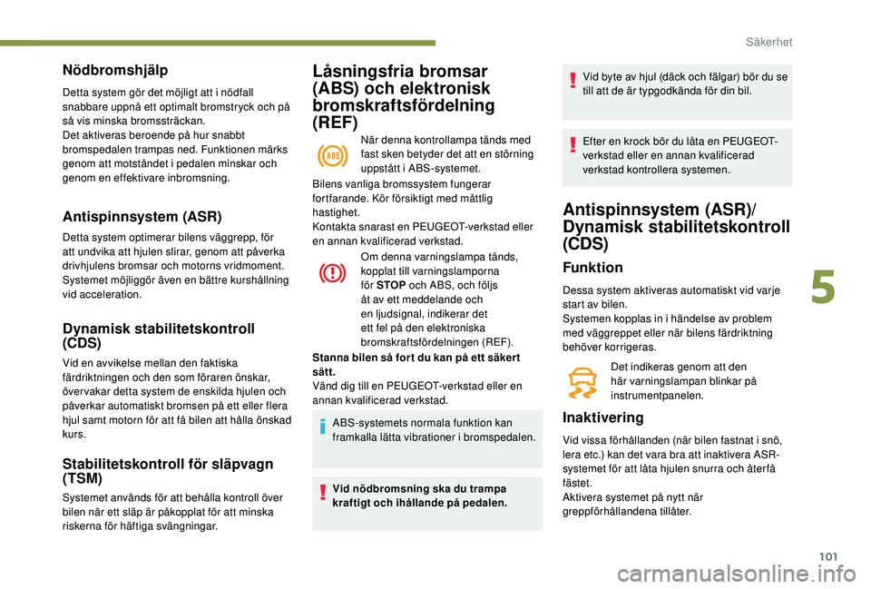 Peugeot 508 2018  Ägarmanual (in Swedish) 101
Låsningsfria bromsar 
(ABS) och elektronisk 
bromskraftsfördelning 
(REF)
När denna kontrollampa tänds med 
fast sken betyder det att en störning 
uppstått i ABS-systemet.
Nödbromshjälp
De