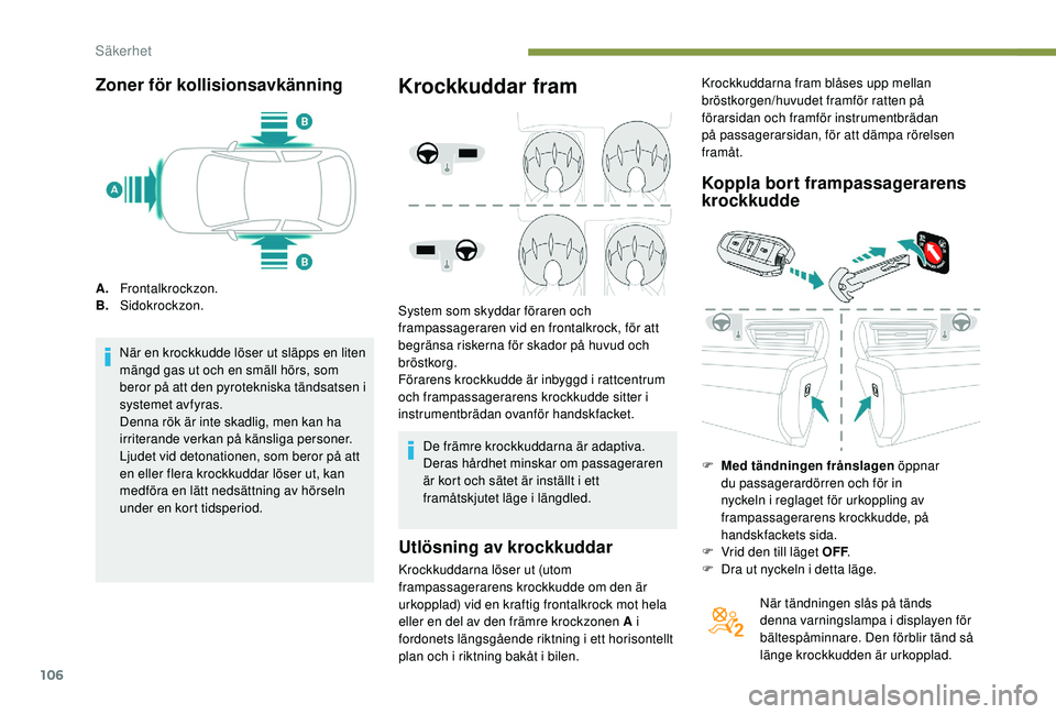Peugeot 508 2018 Ägarmanual (in Swedish) 106
Zoner för kollisionsavkänning
A.Frontalkrockzon.
B. Sidokrockzon.
När en krockkudde löser ut släpps en liten
mängd gas ut och en smäll hörs, som
beror på att den pyrotekniska tändsatse Peugeot 508 2018 Ägarmanual (in Swedish) 106
Zoner för kollisionsavkänning
A.Frontalkrockzon.
B. Sidokrockzon.
När en krockkudde löser ut släpps en liten
mängd gas ut och en smäll hörs, som
beror på att den pyrotekniska tändsatse