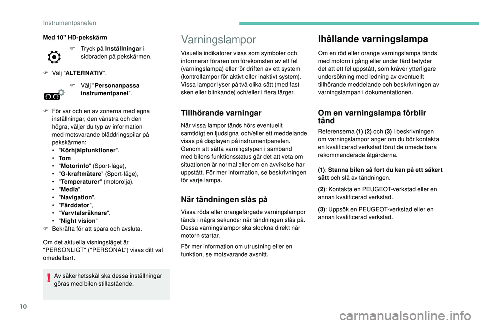 Peugeot 508 2018  Ägarmanual (in Swedish) 10
Varningslampor
Tillhörande varningar
När vissa lampor tänds hörs eventuellt 
samtidigt en ljudsignal och/eller ett meddelande 
visas på displayen på instrumentpanelen.
Genom att sätta varnin