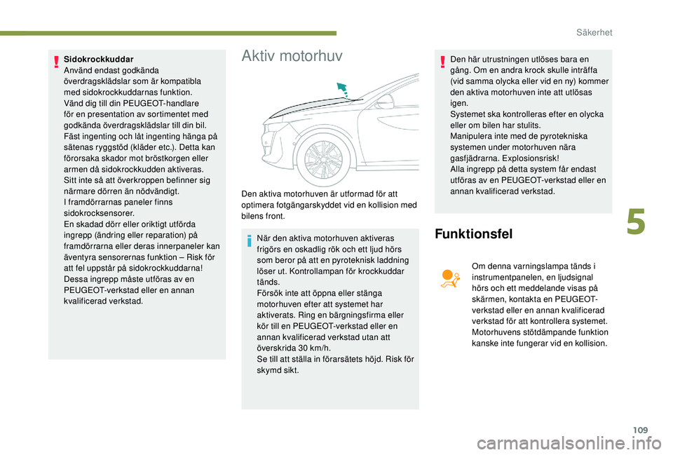 Peugeot 508 2018 Ägarmanual (in Swedish) 109
Sidokrockkuddar
Använd endast godkända
överdragsklädslar som är kompatibla
med sidokrockkuddarnas funktion.
Vänd dig till din PEUGEOT-handlare
för en presentation av sortimentet med
go Peugeot 508 2018 Ägarmanual (in Swedish) 109
Sidokrockkuddar
Använd endast godkända
överdragsklädslar som är kompatibla
med sidokrockkuddarnas funktion.
Vänd dig till din PEUGEOT-handlare
för en presentation av sortimentet med
go