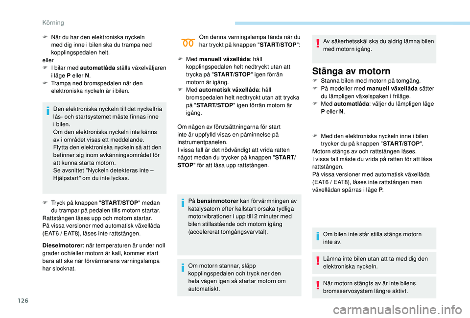 Peugeot 508 2018 Ägarmanual (in Swedish) 126
Den elektroniska nyckeln till det nyckelfria
lås- och startsystemet måste finnas inne
i bilen.
Om den elektroniska nyckeln inte känns
av i området visas ett meddelande.
Flytta den elektroni Peugeot 508 2018 Ägarmanual (in Swedish) 126
Den elektroniska nyckeln till det nyckelfria
lås- och startsystemet måste finnas inne
i bilen.
Om den elektroniska nyckeln inte känns
av i området visas ett meddelande.
Flytta den elektroni