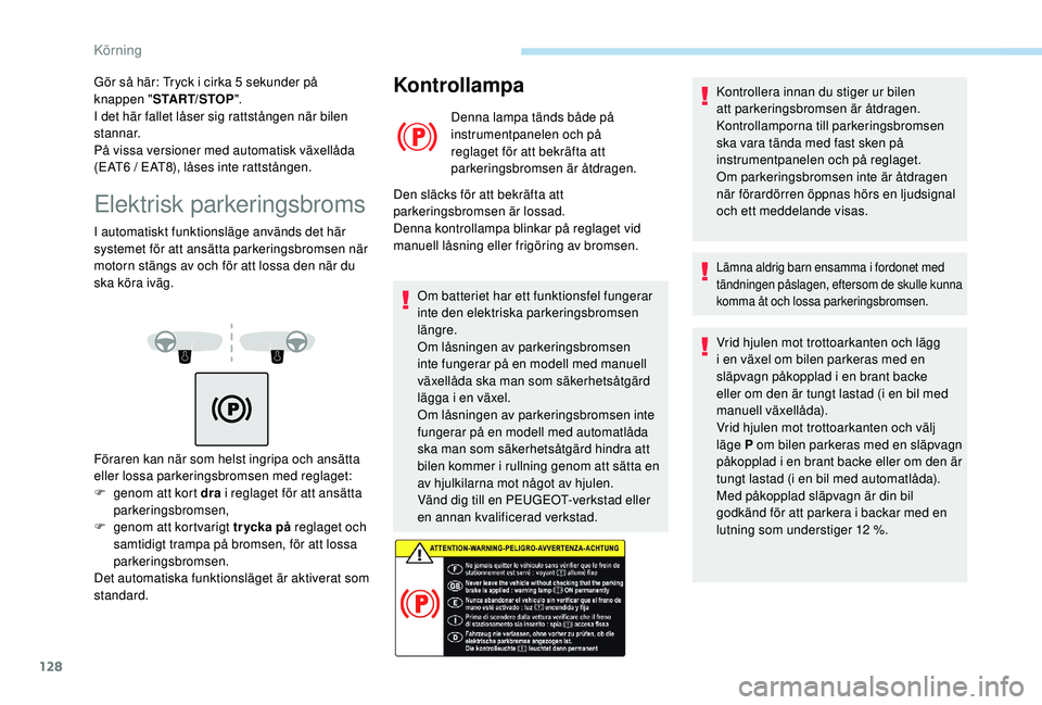 Peugeot 508 2018 Ägarmanual (in Swedish) 128
Elektrisk parkeringsbroms
I automatiskt funktionsläge används det här
systemet för att ansätta parkeringsbromsen när
motorn stängs av och för att lossa den när du
ska köra iväg.
Kont Peugeot 508 2018 Ägarmanual (in Swedish) 128
Elektrisk parkeringsbroms
I automatiskt funktionsläge används det här
systemet för att ansätta parkeringsbromsen när
motorn stängs av och för att lossa den när du
ska köra iväg.
Kont