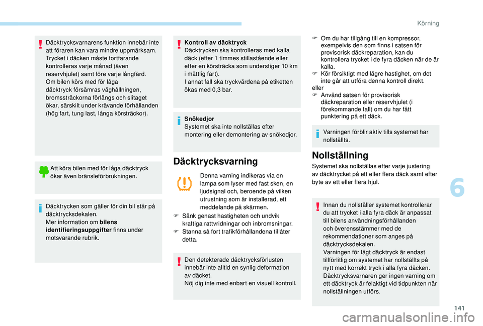 Peugeot 508 2018 Ägarmanual (in Swedish) 141
Däcktrycksvarnarens funktion innebär inte
att föraren kan vara mindre uppmärksam.
Trycket i däcken måste fortfarande
kontrolleras varje månad (även
reservhjulet) samt före varje långf Peugeot 508 2018 Ägarmanual (in Swedish) 141
Däcktrycksvarnarens funktion innebär inte
att föraren kan vara mindre uppmärksam.
Trycket i däcken måste fortfarande
kontrolleras varje månad (även
reservhjulet) samt före varje långf