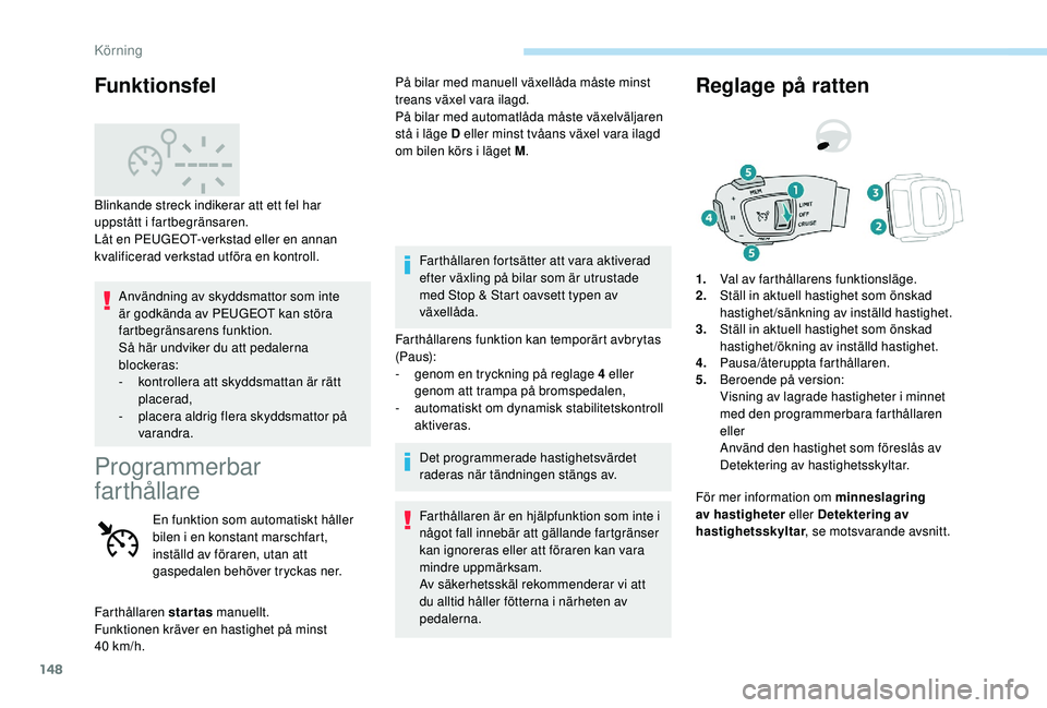 Peugeot 508 2018 Ägarmanual (in Swedish) 148
Användning av skyddsmattor som inte
är godkända av PEUGEOT kan störa
fartbegränsarens funktion.
Så här undviker du att pedalerna
blockeras:
-
k
ontrollera att skyddsmattan är rätt
p Peugeot 508 2018 Ägarmanual (in Swedish) 148
Användning av skyddsmattor som inte
är godkända av PEUGEOT kan störa
fartbegränsarens funktion.
Så här undviker du att pedalerna
blockeras:
-
k
ontrollera att skyddsmattan är rätt
p