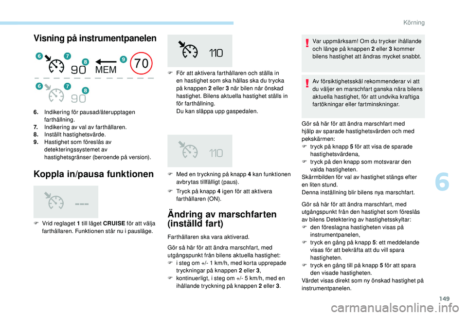 Peugeot 508 2018 Ägarmanual (in Swedish) 149
Visning på instrumentpanelen
Koppla in/pausa funktionen
F Tryck på knapp 4 igen för att aktivera farthållaren (ON).
6.
Indikering för pausad/återupptagen
farthållning.
7. Indikering av val Peugeot 508 2018 Ägarmanual (in Swedish) 149
Visning på instrumentpanelen
Koppla in/pausa funktionen
F Tryck på knapp 4 igen för att aktivera farthållaren (ON).
6.
Indikering för pausad/återupptagen
farthållning.
7. Indikering av val