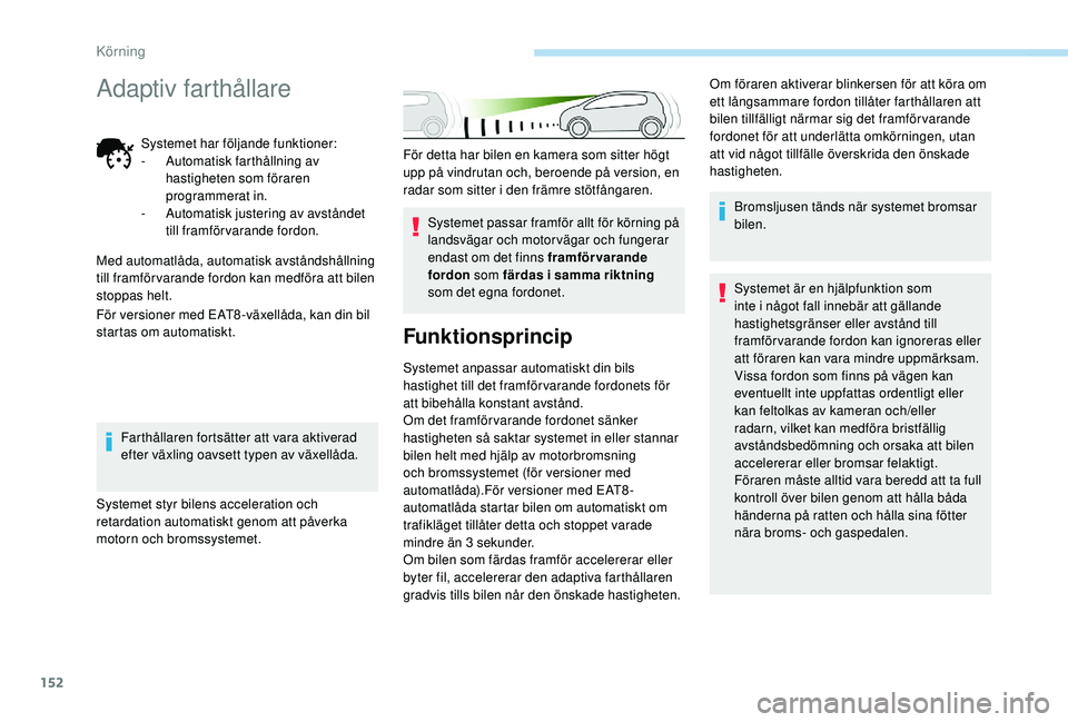 Peugeot 508 2018 Ägarmanual (in Swedish) 152
För detta har bilen en kamera som sitter högt
upp på vindrutan och, beroende på version, en
radar som sitter i den främre stötfångaren.Systemet passar framför allt för körning på
lan Peugeot 508 2018 Ägarmanual (in Swedish) 152
För detta har bilen en kamera som sitter högt
upp på vindrutan och, beroende på version, en
radar som sitter i den främre stötfångaren.Systemet passar framför allt för körning på
lan