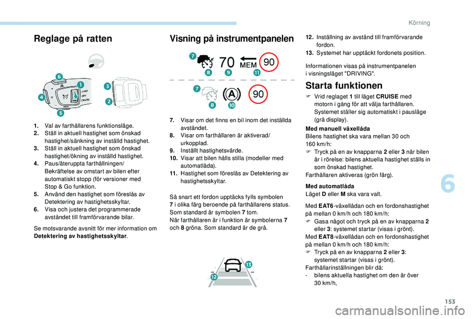 Peugeot 508 2018 Ägarmanual (in Swedish) 153
Reglage på ratten
Se motsvarande avsnitt för mer information om
Detektering av hastighetsskyltar.
1.
Val av farthållarens funktionsläge.
2. Ställ in aktuell hastighet som önskad
hastighet/ Peugeot 508 2018 Ägarmanual (in Swedish) 153
Reglage på ratten
Se motsvarande avsnitt för mer information om
Detektering av hastighetsskyltar.
1.
Val av farthållarens funktionsläge.
2. Ställ in aktuell hastighet som önskad
hastighet/