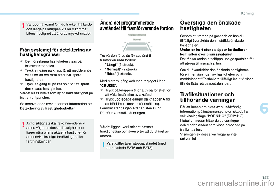 Peugeot 508 2018 Ägarmanual (in Swedish) 155
Var uppmärksam! Om du trycker ihållande
och länge på knappen 2 eller 3 kommer
bilens hastighet att ändras mycket snabbt.
Från systemet för detektering av
hastighetsgränser
F Den föresl Peugeot 508 2018 Ägarmanual (in Swedish) 155
Var uppmärksam! Om du trycker ihållande
och länge på knappen 2 eller 3 kommer
bilens hastighet att ändras mycket snabbt.
Från systemet för detektering av
hastighetsgränser
F Den föresl