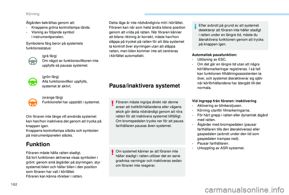 Peugeot 508 2018 Ägarmanual (in Swedish) 162
Symbolens färg beror på systemets
funktionsstatus:(grå färg)
Om något av funktionsvillkoren inte
uppfylls så pausas systemet.
(grön färg)
Alla funktionsvillkor uppfylls,
systemet är ak Peugeot 508 2018 Ägarmanual (in Swedish) 162
Symbolens färg beror på systemets
funktionsstatus:(grå färg)
Om något av funktionsvillkoren inte
uppfylls så pausas systemet.
(grön färg)
Alla funktionsvillkor uppfylls,
systemet är ak