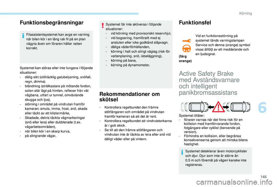 Peugeot 508 2018 Ägarmanual (in Swedish) 165
Funktionsbegränsningar
Filassistentsystemet kan avge en varning
när bilen kör i en lång rak fil på en plan
vägyta även om föraren håller ratten
korrekt.
Systemet kan störas eller inte Peugeot 508 2018 Ägarmanual (in Swedish) 165
Funktionsbegränsningar
Filassistentsystemet kan avge en varning
när bilen kör i en lång rak fil på en plan
vägyta även om föraren håller ratten
korrekt.
Systemet kan störas eller inte