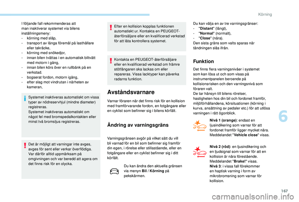 Peugeot 508 2018 Ägarmanual (in Swedish) 167
I följande fall rekommenderas att
man inaktiverar systemet via bilens
inställningsmeny:
-
k
örning med släp,
-
t
ransport av långa föremål på lasthållare
eller takräcke,
-
k
ör Peugeot 508 2018 Ägarmanual (in Swedish) 167
I följande fall rekommenderas att
man inaktiverar systemet via bilens
inställningsmeny:
-
k
örning med släp,
-
t
ransport av långa föremål på lasthållare
eller takräcke,
-
k
ör