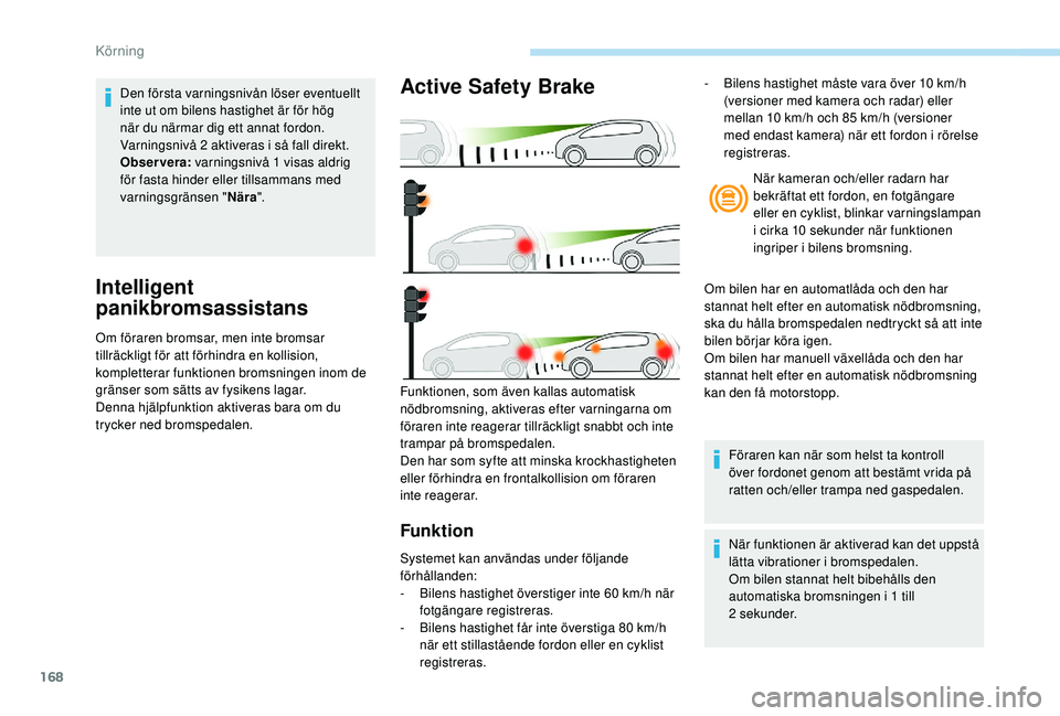 Peugeot 508 2018 Ägarmanual (in Swedish) 168
Intelligent
panikbromsassistans
Om föraren bromsar, men inte bromsar
tillräckligt för att förhindra en kollision,
kompletterar funktionen bromsningen inom de
gränser som sätts av fysiken Peugeot 508 2018 Ägarmanual (in Swedish) 168
Intelligent
panikbromsassistans
Om föraren bromsar, men inte bromsar
tillräckligt för att förhindra en kollision,
kompletterar funktionen bromsningen inom de
gränser som sätts av fysiken
