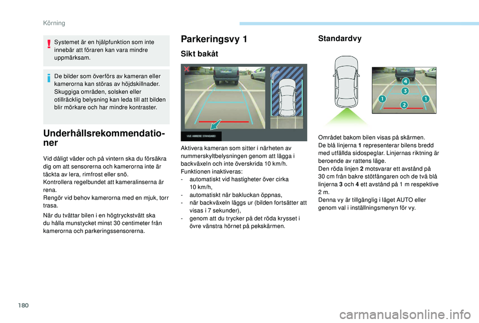 Peugeot 508 2018 Ägarmanual (in Swedish) 180
Systemet är en hjälpfunktion som inte
innebär att föraren kan vara mindre
uppmärksam.
De bilder som över förs av kameran eller
kamerorna kan störas av höjdskillnader.
Skuggiga områden Peugeot 508 2018 Ägarmanual (in Swedish) 180
Systemet är en hjälpfunktion som inte
innebär att föraren kan vara mindre
uppmärksam.
De bilder som över förs av kameran eller
kamerorna kan störas av höjdskillnader.
Skuggiga områden