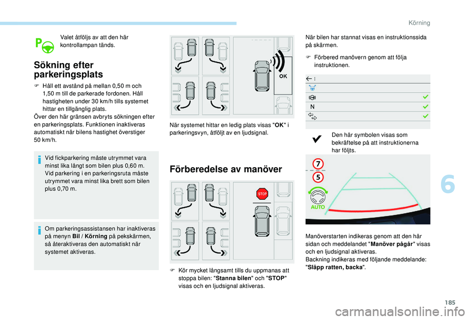 Peugeot 508 2018 Ägarmanual (in Swedish) 185
Valet åtföljs av att den här
kontrollampan tänds.
Sökning efter
parkeringsplats
F Håll ett avstånd på mellan 0,50 m och 1,50 m till de parkerade fordonen. Håll
hastigheten under 30 km/ Peugeot 508 2018 Ägarmanual (in Swedish) 185
Valet åtföljs av att den här
kontrollampan tänds.
Sökning efter
parkeringsplats
F Håll ett avstånd på mellan 0,50 m och 1,50 m till de parkerade fordonen. Håll
hastigheten under 30 km/