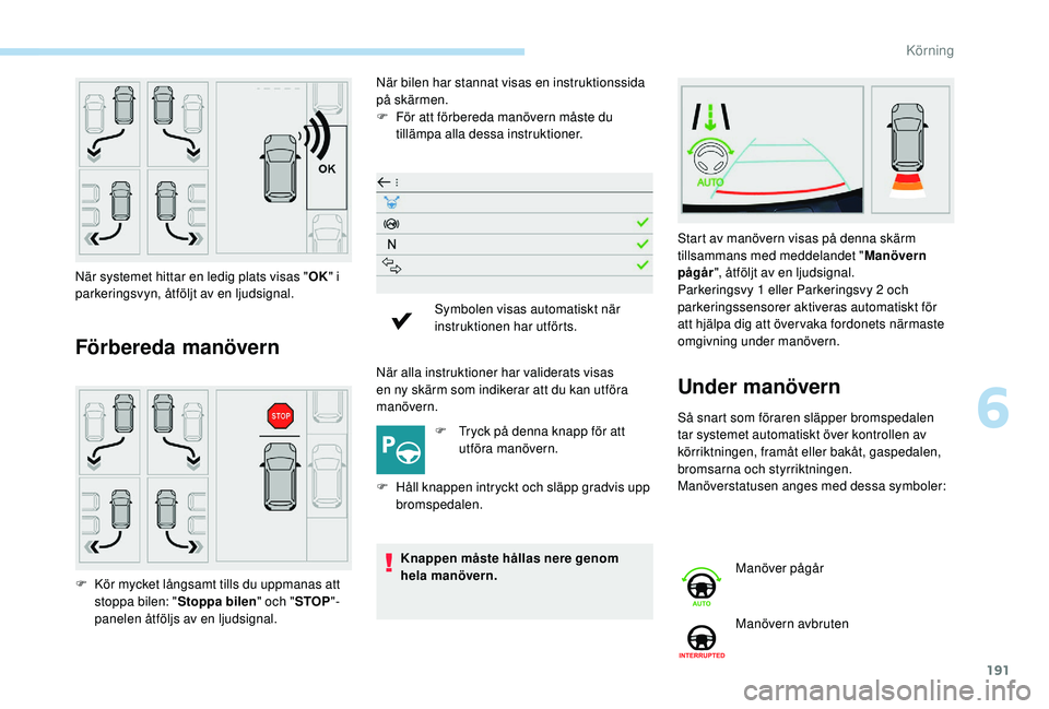 Peugeot 508 2018 Ägarmanual (in Swedish) 191
Förbereda manövern
När bilen har stannat visas en instruktionssida
på skärmen.
F
F
ör att förbereda manövern måste du
tillämpa alla dessa instruktioner.
När alla instruktioner har v Peugeot 508 2018 Ägarmanual (in Swedish) 191
Förbereda manövern
När bilen har stannat visas en instruktionssida
på skärmen.
F
F
ör att förbereda manövern måste du
tillämpa alla dessa instruktioner.
När alla instruktioner har v