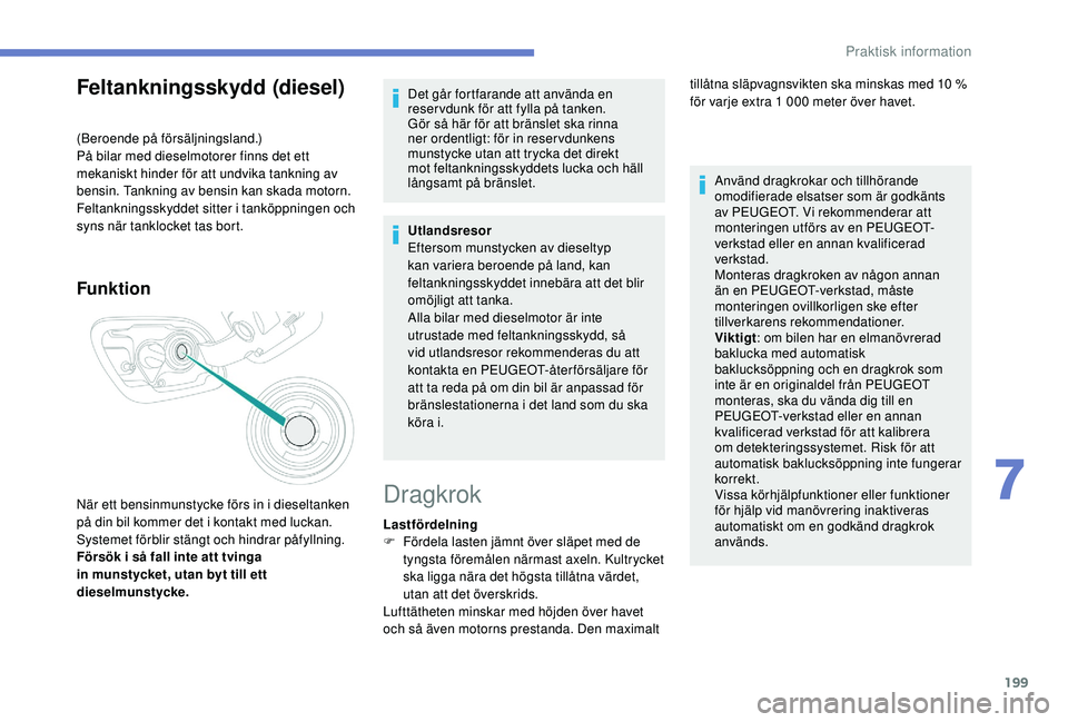 Peugeot 508 2018 Ägarmanual (in Swedish) 199
Feltankningsskydd (diesel)
(Beroende på försäljningsland.)
På bilar med dieselmotorer finns det ett
mekaniskt hinder för att undvika tankning av
bensin. Tankning av bensin kan skada motorn. Peugeot 508 2018 Ägarmanual (in Swedish) 199
Feltankningsskydd (diesel)
(Beroende på försäljningsland.)
På bilar med dieselmotorer finns det ett
mekaniskt hinder för att undvika tankning av
bensin. Tankning av bensin kan skada motorn.