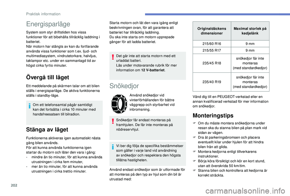 Peugeot 508 2018 Ägarmanual (in Swedish) 202
Energisparläge
System som styr driftstiden hos vissa
funktioner för att bibehålla tillräcklig laddning i
batteriet.
När motorn har stängts av kan du fortfarande
använda vissa funktioner Peugeot 508 2018 Ägarmanual (in Swedish) 202
Energisparläge
System som styr driftstiden hos vissa
funktioner för att bibehålla tillräcklig laddning i
batteriet.
När motorn har stängts av kan du fortfarande
använda vissa funktioner