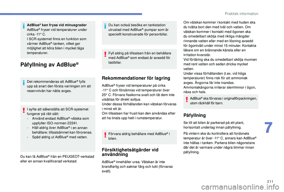 Peugeot 508 2018 Ägarmanual (in Swedish) 211
AdBlue® kan frysa vid minusgrader
AdBlue® fryser vid temperaturer under
cirka -11° C.
I SCR-systemet finns en funktion som
värmer AdBlue
®-tanken, vilket ger
möjlighet att köra bilen i Peugeot 508 2018 Ägarmanual (in Swedish) 211
AdBlue® kan frysa vid minusgrader
AdBlue® fryser vid temperaturer under
cirka -11° C.
I SCR-systemet finns en funktion som
värmer AdBlue
®-tanken, vilket ger
möjlighet att köra bilen i