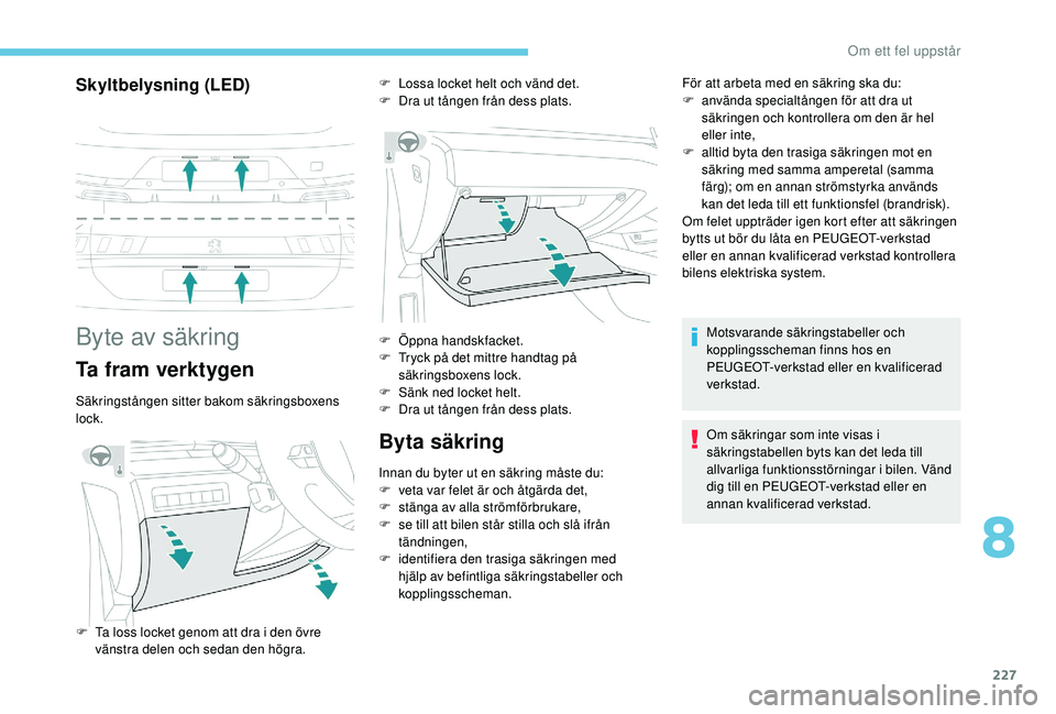 Peugeot 508 2018 Ägarmanual (in Swedish) 227
Skyltbelysning (LED)
Byte av säkring
Ta fram verktygen
Säkringstången sitter bakom säkringsboxens
lock.
Byta säkring
Innan du byter ut en säkring måste du:
F v eta var felet är och åtgä Peugeot 508 2018 Ägarmanual (in Swedish) 227
Skyltbelysning (LED)
Byte av säkring
Ta fram verktygen
Säkringstången sitter bakom säkringsboxens
lock.
Byta säkring
Innan du byter ut en säkring måste du:
F v eta var felet är och åtgä