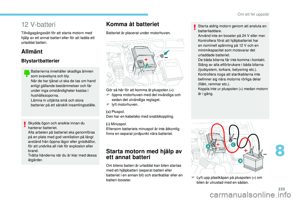 Peugeot 508 2018 Ägarmanual (in Swedish) 233
12 V-batteri
Tillvägagångssätt för att starta motorn med
hjälp av ett annat batteri eller för att ladda ett
urladdat batteri.
Allmänt
Blystartbatterier
Batterierna innehåller skadliga ä Peugeot 508 2018 Ägarmanual (in Swedish) 233
12 V-batteri
Tillvägagångssätt för att starta motorn med
hjälp av ett annat batteri eller för att ladda ett
urladdat batteri.
Allmänt
Blystartbatterier
Batterierna innehåller skadliga ä