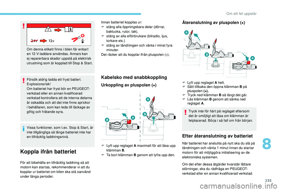 Peugeot 508 2018 Ägarmanual (in Swedish) 235
Försök aldrig ladda ett fryst batteri.
Explosionsrisk!
Om batteriet har fryst bör en PEUGEOT-
verkstad eller en annan kvalificerad
verkstad kontrollera att de interna delarna
är oskadda och Peugeot 508 2018 Ägarmanual (in Swedish) 235
Försök aldrig ladda ett fryst batteri.
Explosionsrisk!
Om batteriet har fryst bör en PEUGEOT-
verkstad eller en annan kvalificerad
verkstad kontrollera att de interna delarna
är oskadda och