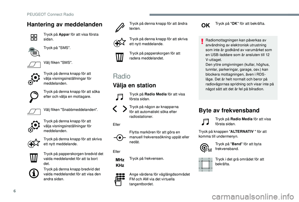 Peugeot 508 2018 Ägarmanual (in Swedish) 6
Hantering av meddelanden
Tryck på Appar för att visa första
sidan.
Tryck på "SMS".
Välj fliken "SMS".
Tryck på denna knapp för att
välja visningsinställningar för
meddel Peugeot 508 2018 Ägarmanual (in Swedish) 6
Hantering av meddelanden
Tryck på Appar för att visa första
sidan.
Tryck på "SMS".
Välj fliken "SMS".
Tryck på denna knapp för att
välja visningsinställningar för
meddel