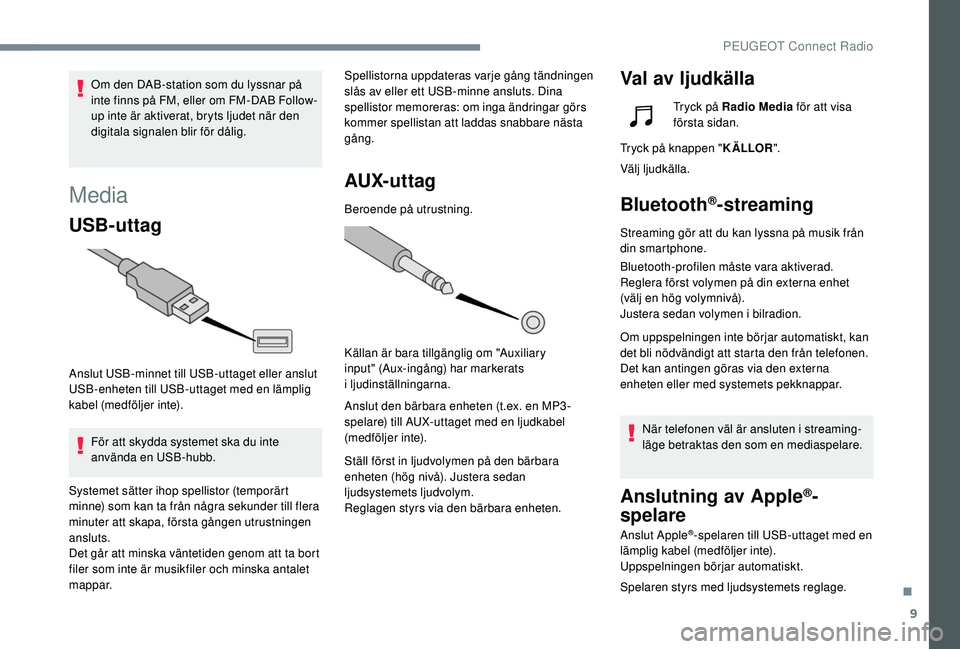 Peugeot 508 2018 Ägarmanual (in Swedish) 9
Media
USB-uttag
Anslut USB-minnet till USB-uttaget eller anslut
USB-enheten till USB-uttaget med en lämplig
kabel (medföljer inte).För att skydda systemet ska du inte
använda en USB-hubb. Spe Peugeot 508 2018 Ägarmanual (in Swedish) 9
Media
USB-uttag
Anslut USB-minnet till USB-uttaget eller anslut
USB-enheten till USB-uttaget med en lämplig
kabel (medföljer inte).För att skydda systemet ska du inte
använda en USB-hubb. Spe