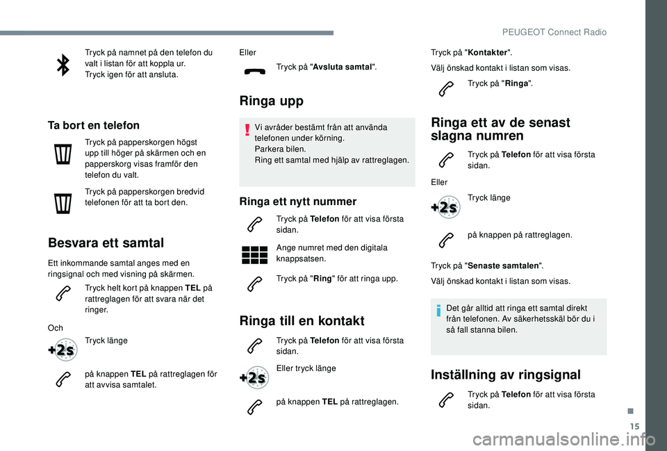 Peugeot 508 2018 Ägarmanual (in Swedish) 15
Tryck på namnet på den telefon du
valt i listan för att koppla ur.
Tryck igen för att ansluta.
Ta bort en telefon
Tryck på papperskorgen högst
upp till höger på skärmen och en
pappersko Peugeot 508 2018 Ägarmanual (in Swedish) 15
Tryck på namnet på den telefon du
valt i listan för att koppla ur.
Tryck igen för att ansluta.
Ta bort en telefon
Tryck på papperskorgen högst
upp till höger på skärmen och en
pappersko