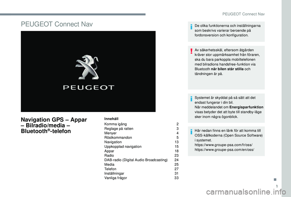Peugeot 508 2018 Ägarmanual (in Swedish) 1
PEUGEOT Connect Nav
Navigation GPS – Appar
– Bilradio/media –
Bluetooth
®-telefon
Innehåll
Komma igång
2
R
eglage på ratten
3
M
enyer
4
R
östkommandon
5
N
avigation
1
Peugeot 508 2018 Ägarmanual (in Swedish) 1
PEUGEOT Connect Nav
Navigation GPS – Appar
– Bilradio/media –
Bluetooth
®-telefon
Innehåll
Komma igång
2
R
eglage på ratten
3
M
enyer
4
R
östkommandon
5
N
avigation
1