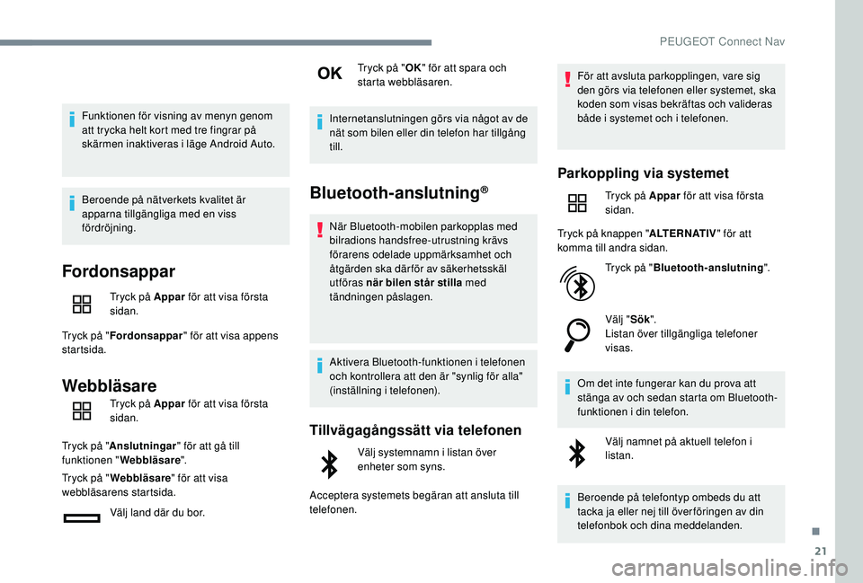 Peugeot 508 2018 Ägarmanual (in Swedish) 21
Funktionen för visning av menyn genom
att trycka helt kort med tre fingrar på
skärmen inaktiveras i läge Android Auto.
Beroende på nätverkets kvalitet är
apparna tillgängliga med en viss Peugeot 508 2018 Ägarmanual (in Swedish) 21
Funktionen för visning av menyn genom
att trycka helt kort med tre fingrar på
skärmen inaktiveras i läge Android Auto.
Beroende på nätverkets kvalitet är
apparna tillgängliga med en viss