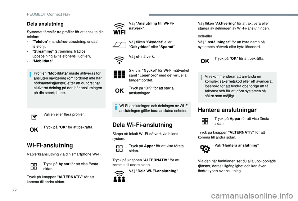 Peugeot 508 2018 Ägarmanual (in Swedish) 22
Dela anslutning
Systemet föreslår tre profiler för att ansluta din
telefon:
- "Telefon " (handsfree-utrustning, endast
telefon),
-
"Streaming " (strömning: trådlös
uppsp Peugeot 508 2018 Ägarmanual (in Swedish) 22
Dela anslutning
Systemet föreslår tre profiler för att ansluta din
telefon:
- "Telefon " (handsfree-utrustning, endast
telefon),
-
"Streaming " (strömning: trådlös
uppsp