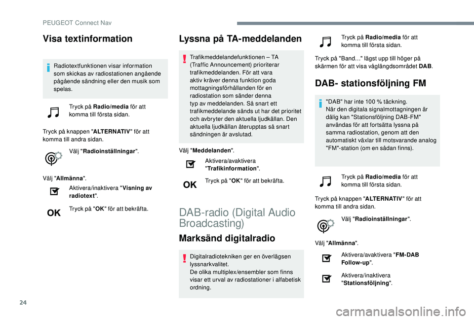 Peugeot 508 2018 Ägarmanual (in Swedish) 24
Visa textinformation
Radiotextfunktionen visar information
som skickas av radiostationen angående
pågående sändning eller den musik som
spelas.Tryck på Radio/media för att
komma till fö Peugeot 508 2018 Ägarmanual (in Swedish) 24
Visa textinformation
Radiotextfunktionen visar information
som skickas av radiostationen angående
pågående sändning eller den musik som
spelas.Tryck på Radio/media för att
komma till fö