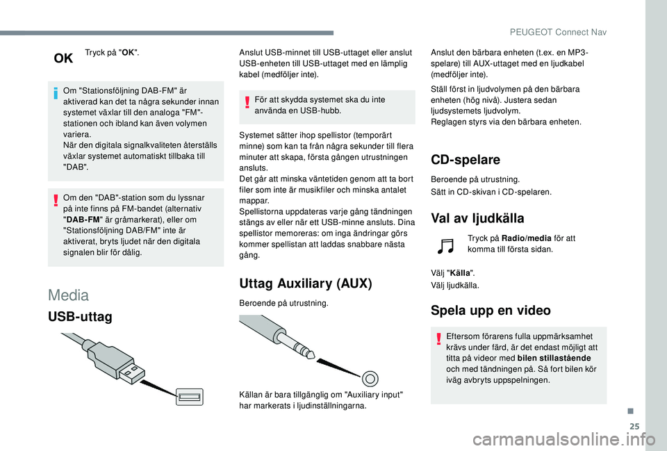 Peugeot 508 2018 Ägarmanual (in Swedish) 25
Tryck på "OK".
Om "Stationsföljning DAB-FM" är
aktiverad kan det ta några sekunder innan
systemet växlar till den analoga "FM"-
stationen och ibland kan även volymen Peugeot 508 2018 Ägarmanual (in Swedish) 25
Tryck på "OK".
Om "Stationsföljning DAB-FM" är
aktiverad kan det ta några sekunder innan
systemet växlar till den analoga "FM"-
stationen och ibland kan även volymen