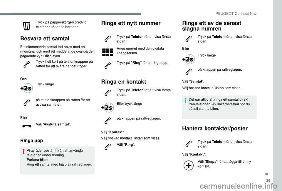 Peugeot 508 2018 Ägarmanual (in Swedish) 29
Tryck på papperskorgen bredvid
telefonen för att ta bort den.
Besvara ett samtal
Ett inkommande samtal indikeras med en
ringsignal och med ett meddelande ovanpå den
pågående vyn i displayen Peugeot 508 2018 Ägarmanual (in Swedish) 29
Tryck på papperskorgen bredvid
telefonen för att ta bort den.
Besvara ett samtal
Ett inkommande samtal indikeras med en
ringsignal och med ett meddelande ovanpå den
pågående vyn i displayen