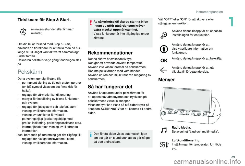 Peugeot 508 2018  Ägarmanual (in Swedish) 29
Pekskärm
Av säkerhetsskäl ska du stanna bilen 
innan du utför åtgärder som kräver 
extra mycket uppmärksamhet.
Vissa funktioner är inte tillgängliga under 
körning.
Rekommendationer
Denn