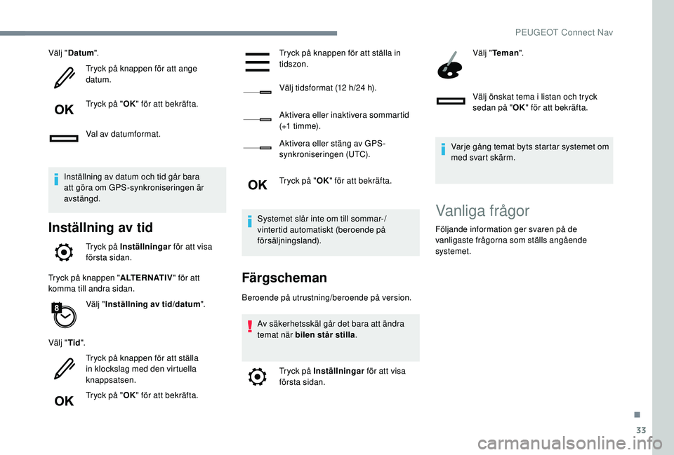 Peugeot 508 2018 Ägarmanual (in Swedish) 33
Välj "Datum ".
Tryck på knappen för att ange
datum.
Tryck på " OK" för att bekräfta.
Val av datumformat.
Inställning av datum och tid går bara
att göra om GPS-synkroniser Peugeot 508 2018 Ägarmanual (in Swedish) 33
Välj "Datum ".
Tryck på knappen för att ange
datum.
Tryck på " OK" för att bekräfta.
Val av datumformat.
Inställning av datum och tid går bara
att göra om GPS-synkroniser