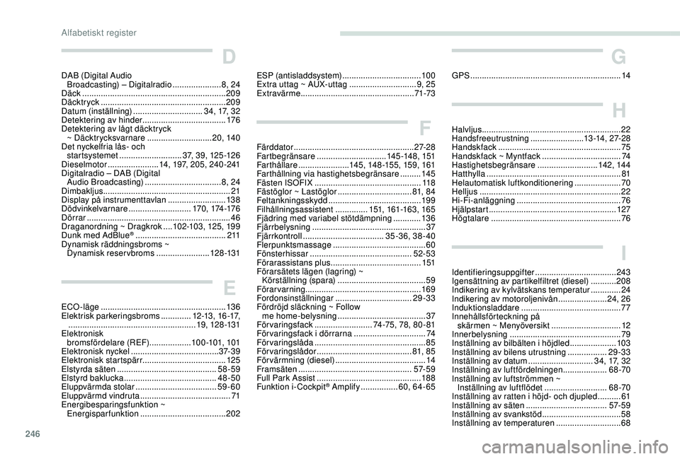 Peugeot 508 2018 Ägarmanual (in Swedish) 246
D
DAB (Digital Audio Broadcasting) – Digitalradio .....................8, 24
Däck
.............................................................. 209
Däcktryck
.......................... Peugeot 508 2018 Ägarmanual (in Swedish) 246
D
DAB (Digital Audio Broadcasting) – Digitalradio .....................8, 24
Däck
.............................................................. 209
Däcktryck
..........................