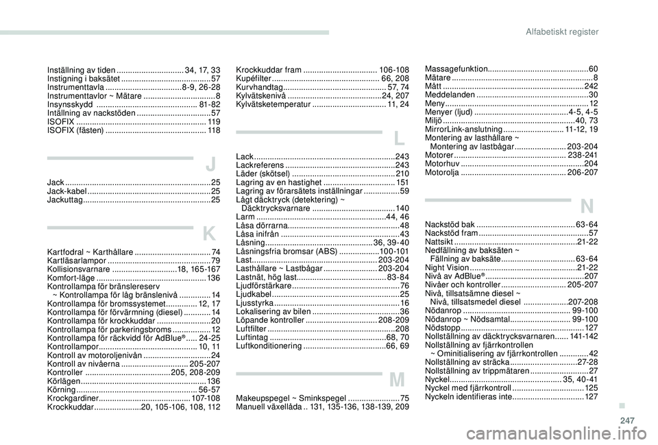 Peugeot 508 2018 Ägarmanual (in Swedish) 247
Inställning av tiden ..............................34, 17, 33
Instigning i baksätet ........................................ 57
Instrumenttavla
.................................. 8 -9, 26 -2 Peugeot 508 2018 Ägarmanual (in Swedish) 247
Inställning av tiden ..............................34, 17, 33
Instigning i baksätet ........................................ 57
Instrumenttavla
.................................. 8 -9, 26 -2