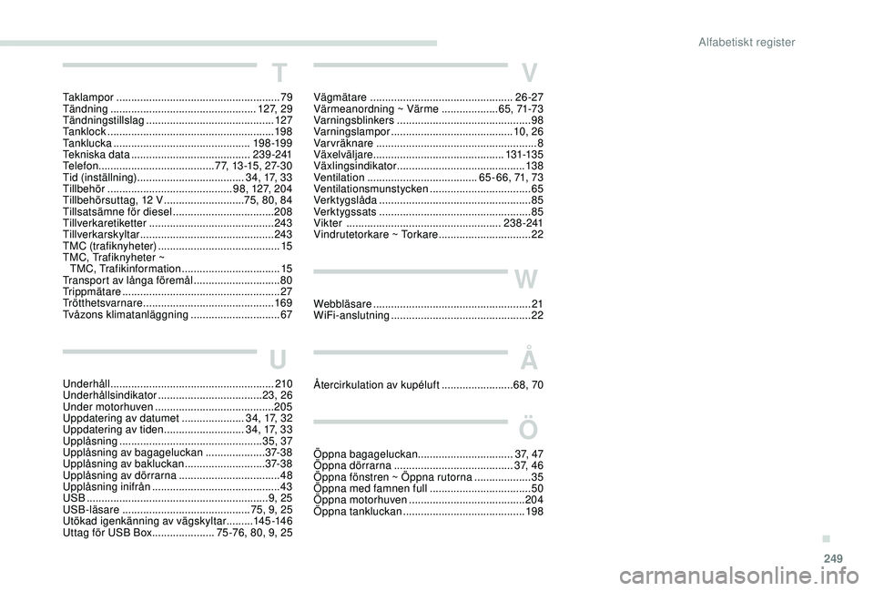 Peugeot 508 2018 Ägarmanual (in Swedish) 249
V
Vägmätare ................................................26-27
Värmeanordning ~ Värme ...................6 5, 71-73
Varningsblinkers
............................................. 98
Va Peugeot 508 2018 Ägarmanual (in Swedish) 249
V
Vägmätare ................................................26-27
Värmeanordning ~ Värme ...................6 5, 71-73
Varningsblinkers
............................................. 98
Va