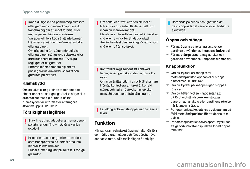 Peugeot 508 2018  Ägarmanual (in Swedish) 54
Innan du trycker på panoramaglastakets 
eller gardinens manöverknapp ska du 
försäkra dig om att inget föremål eller 
någon person hindrar manövern.
Var speciellt försiktig så att inte ba