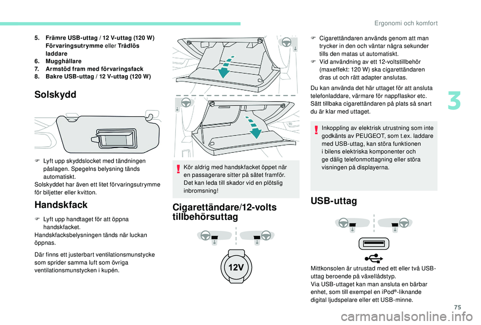 Peugeot 508 2018 Ägarmanual (in Swedish) 75
5.Främre USB-uttag / 12 V-uttag (120 W)
Förvaringsutrymme eller Trådlös
laddare
6. Mugghållare
7. Armstöd fram med förvaringsfack
8. Bakre USB-uttag / 12 V-uttag (120 W)
Solskydd
F Lyft up Peugeot 508 2018 Ägarmanual (in Swedish) 75
5.Främre USB-uttag / 12 V-uttag (120 W)
Förvaringsutrymme eller Trådlös
laddare
6. Mugghållare
7. Armstöd fram med förvaringsfack
8. Bakre USB-uttag / 12 V-uttag (120 W)
Solskydd
F Lyft up