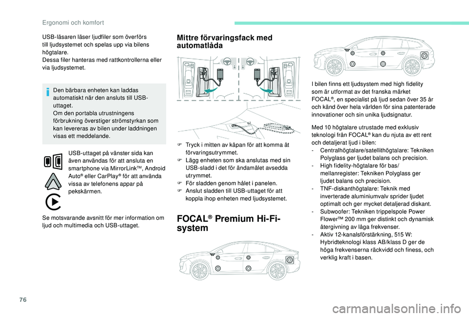 Peugeot 508 2018  Ägarmanual (in Swedish) 76
USB-läsaren läser ljudfiler som över förs 
till ljudsystemet och spelas upp via bilens 
högtalare.
Dessa filer hanteras med rattkontrollerna eller 
via ljudsystemet.Den bärbara enheten kan la