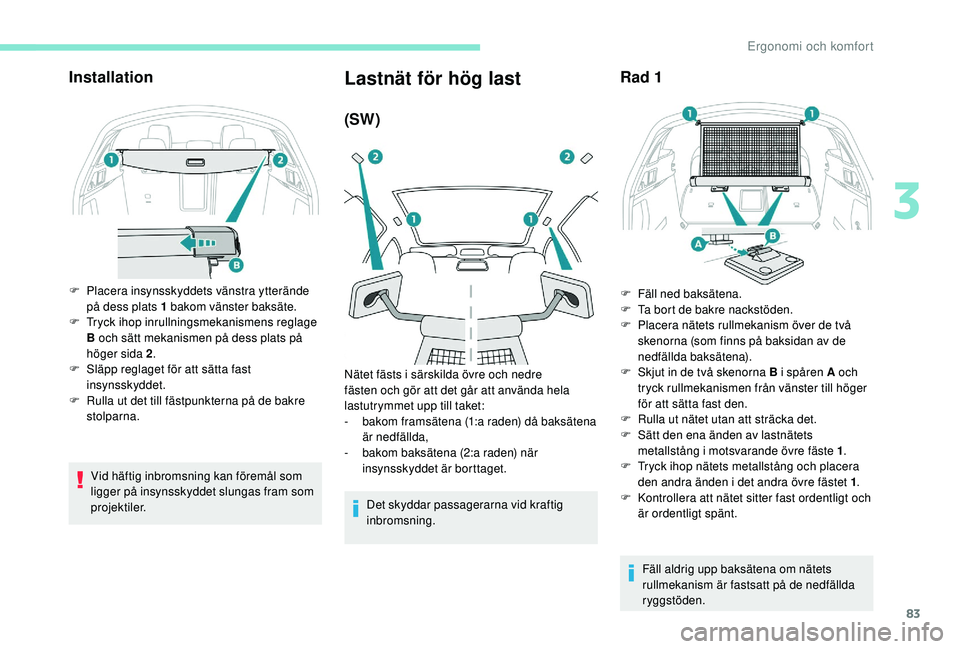 Peugeot 508 2018 Ägarmanual (in Swedish) 83
Installation
F Placera insynsskyddets vänstra ytterände på dess plats 1 bakom vänster baksäte.
F
T
ryck ihop inrullningsmekanismens reglage
B och sätt mekanismen på dess plats på
höge Peugeot 508 2018 Ägarmanual (in Swedish) 83
Installation
F Placera insynsskyddets vänstra ytterände på dess plats 1 bakom vänster baksäte.
F
T
ryck ihop inrullningsmekanismens reglage
B och sätt mekanismen på dess plats på
höge
